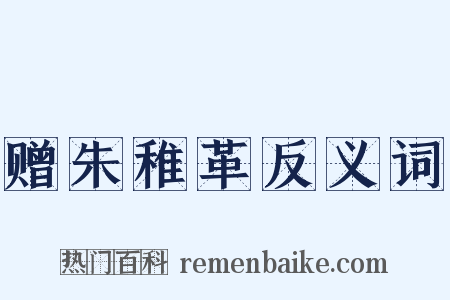 赠朱稚革反义词是什么意思的图片